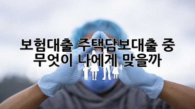 보험대출, 주택담보대출 중 무엇이 나에게 맞을까?