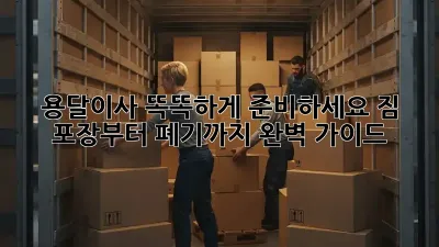 용달이사, 똑똑하게 준비하세요! 짐 포장부터 폐기까지 완벽 가이드